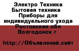 Электро-Техника Бытовая техника - Приборы для индивидуального ухода. Ростовская обл.,Волгодонск г.